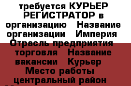 требуется КУРЬЕР РЕГИСТРАТОР в организацию › Название организации ­ Империя › Отрасль предприятия ­ торговля › Название вакансии ­ Курьер  › Место работы ­ центральный район › Минимальный оклад ­ 30 000 › Возраст от ­ 26 › Возраст до ­ 55 - Краснодарский край, Краснодар г. Работа » Вакансии   